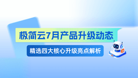 7月产品升级动态：极简云Agent核心能力再进阶